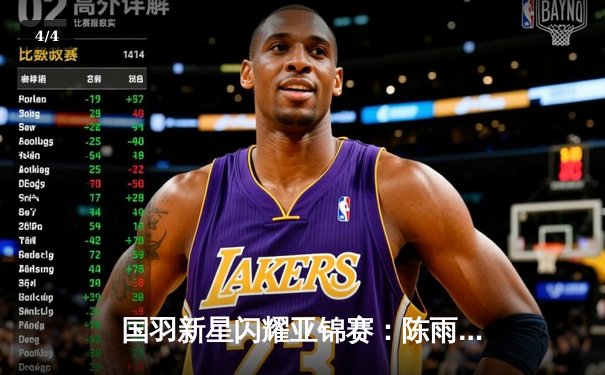 国羽新星闪耀亚锦赛：陈雨菲逆转戴资颖，石宇奇横扫桃田贤斗 - 4