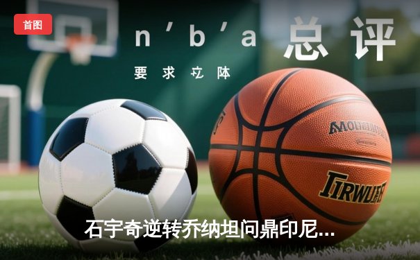石宇奇逆转乔纳坦问鼎印尼大师赛 国羽男单时隔八年再登顶