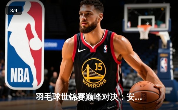 羽毛球世锦赛巅峰对决：安赛龙鏖战三局险胜李梓嘉成功卫冕 - 3