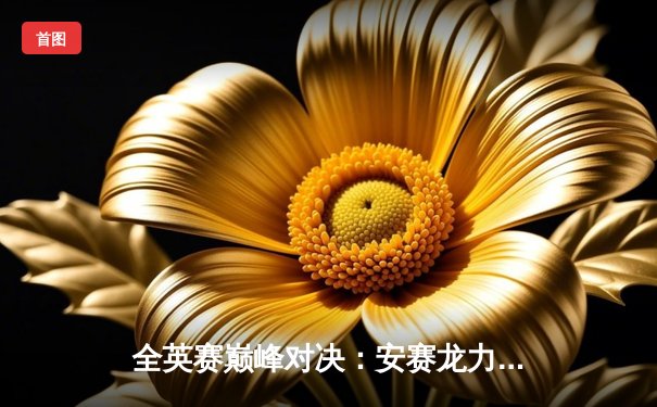 全英赛巅峰对决：安赛龙力克石宇奇卫冕，国羽女单包揽冠亚军