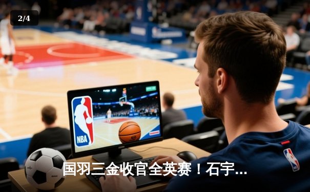 国羽三金收官全英赛！石宇奇力克安赛龙夺冠，陈雨菲苦战逆转戴资颖 - 2