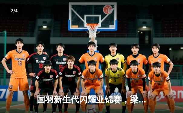 国羽新生代闪耀亚锦赛，梁王组合力克强敌挺进四强 - 2